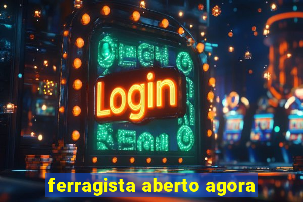 ferragista aberto agora